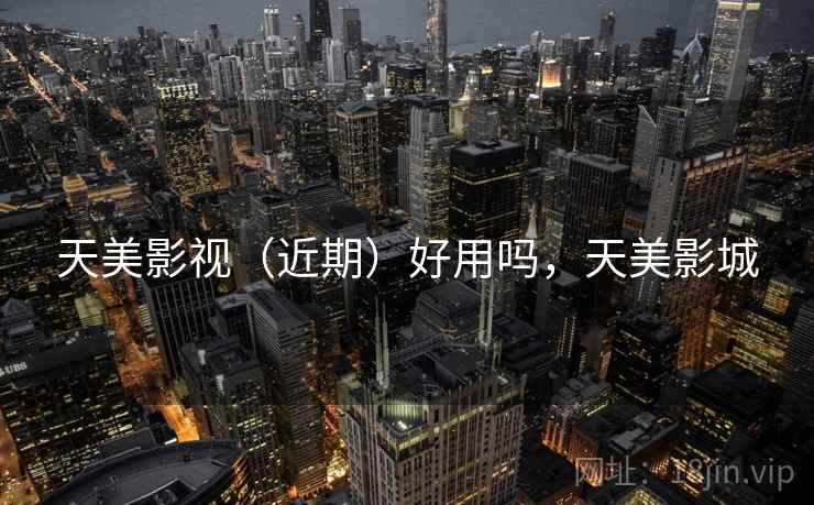 天美影视（近期）好用吗，天美影城