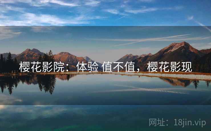 樱花影院：体验 值不值，樱花影现