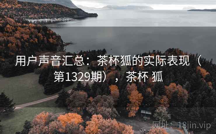 用户声音汇总：茶杯狐的实际表现（第1329期），茶杯 狐