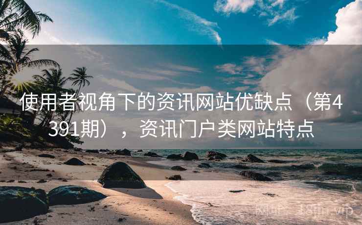 使用者视角下的资讯网站优缺点（第4391期），资讯门户类网站特点