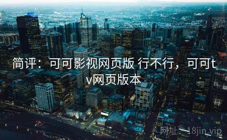 简评：可可影视网页版 行不行，可可tv网页版本