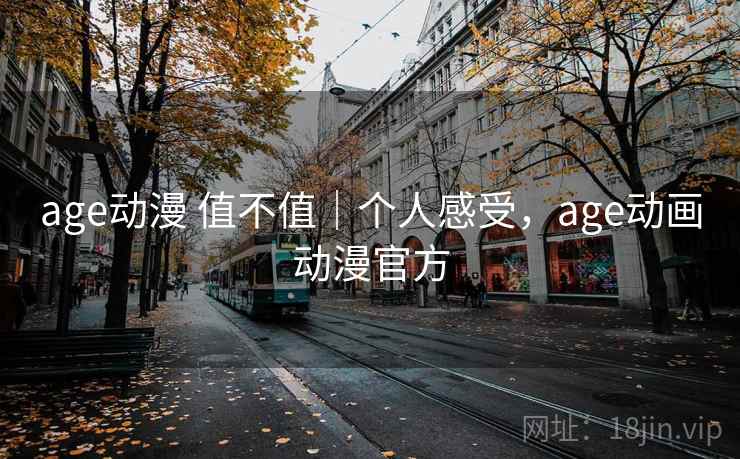 age动漫 值不值｜个人感受，age动画动漫官方