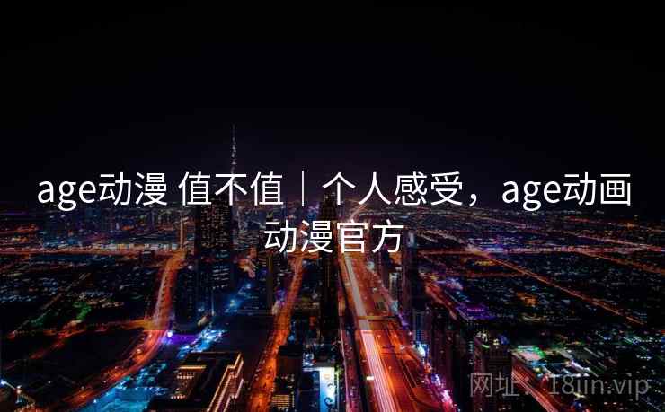 age动漫 值不值｜个人感受，age动画动漫官方