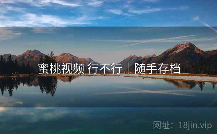 蜜桃视频 行不行｜随手存档