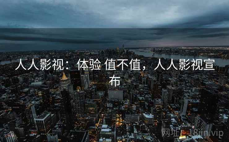 人人影视：体验 值不值，人人影视宣布