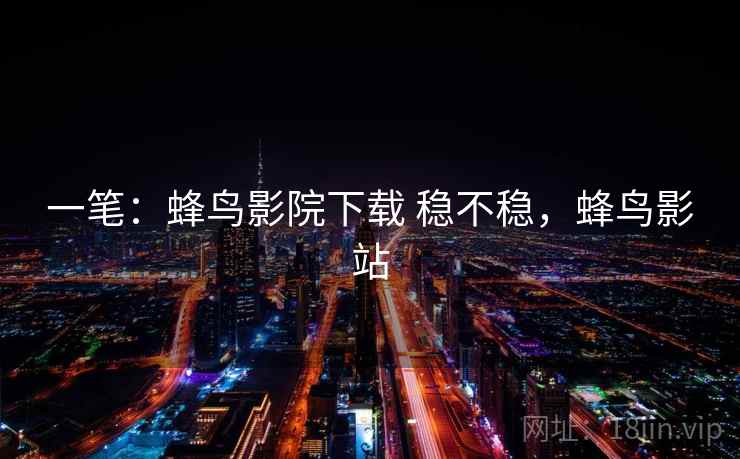 一笔：蜂鸟影院下载 稳不稳，蜂鸟影站