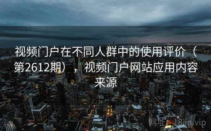 视频门户在不同人群中的使用评价（第2612期），视频门户网站应用内容来源