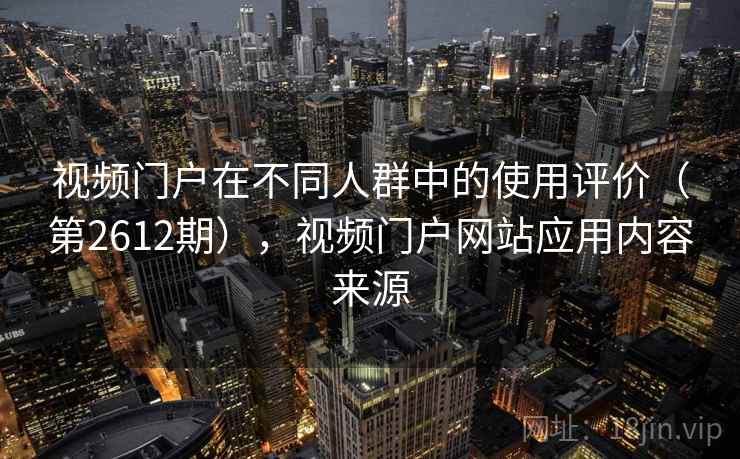 视频门户在不同人群中的使用评价（第2612期），视频门户网站应用内容来源