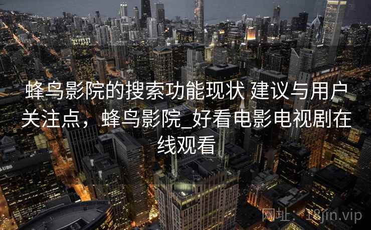 蜂鸟影院的搜索功能现状 建议与用户关注点，蜂鸟影院_好看电影电视剧在线观看